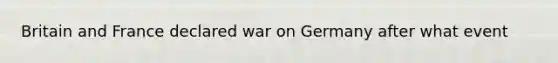 Britain and France declared war on Germany after what event