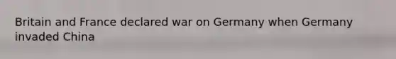 Britain and France declared war on Germany when Germany invaded China