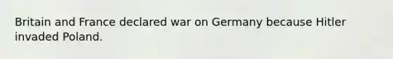 Britain and France declared war on Germany because Hitler invaded Poland.