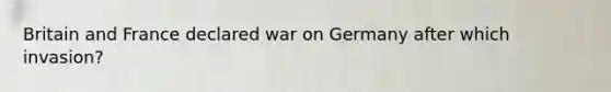 Britain and France declared war on Germany after which invasion?