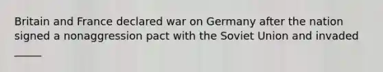 Britain and France declared war on Germany after the nation signed a nonaggression pact with the Soviet Union and invaded _____