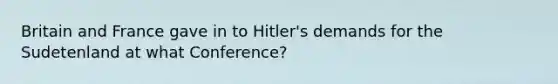 Britain and France gave in to Hitler's demands for the Sudetenland at what Conference?