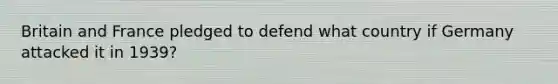 Britain and France pledged to defend what country if Germany attacked it in 1939?