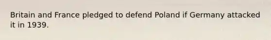 Britain and France pledged to defend Poland if Germany attacked it in 1939.