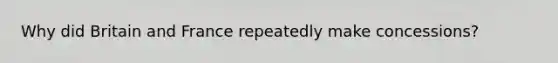 Why did Britain and France repeatedly make concessions?