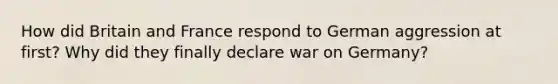 How did Britain and France respond to German aggression at first? Why did they finally declare war on Germany?