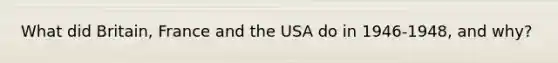 What did Britain, France and the USA do in 1946-1948, and why?