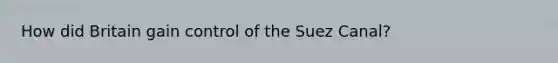 How did Britain gain control of the Suez Canal?