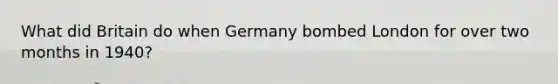 What did Britain do when Germany bombed London for over two months in 1940?