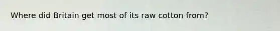 Where did Britain get most of its raw cotton from?