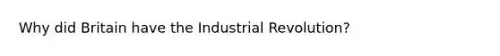 Why did Britain have the Industrial Revolution?