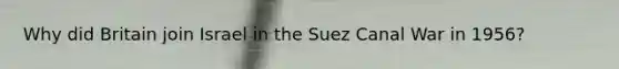 Why did Britain join Israel in the Suez Canal War in 1956?