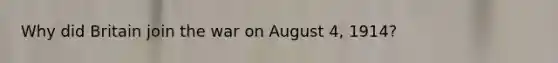 Why did Britain join the war on August 4, 1914?