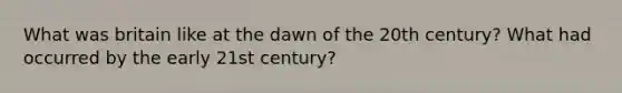 What was britain like at the dawn of the 20th century? What had occurred by the early 21st century?