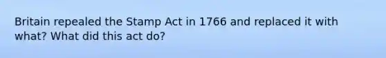 Britain repealed the Stamp Act in 1766 and replaced it with what? What did this act do?