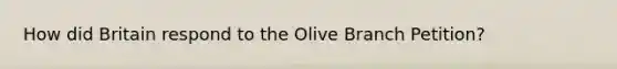 How did Britain respond to the Olive Branch Petition?