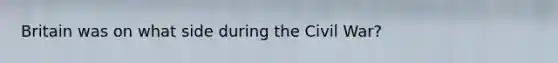 Britain was on what side during the Civil War?