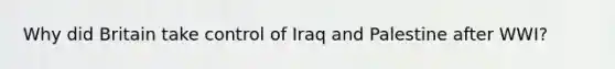 Why did Britain take control of Iraq and Palestine after WWI?