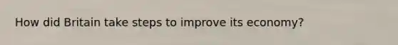 How did Britain take steps to improve its economy?