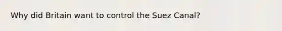 Why did Britain want to control the Suez Canal?