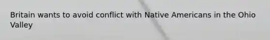 Britain wants to avoid conflict with Native Americans in the Ohio Valley
