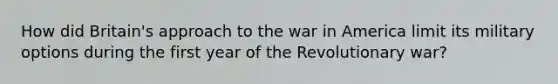 How did Britain's approach to the war in America limit its military options during the first year of the Revolutionary war?