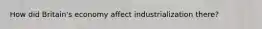 How did Britain's economy affect industrialization there?