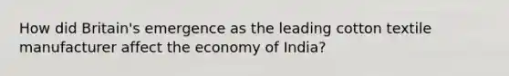 How did Britain's emergence as the leading cotton textile manufacturer affect the economy of India?