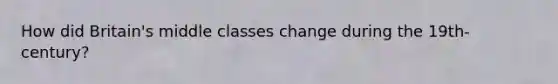 How did Britain's middle classes change during the 19th-century?