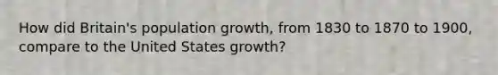 How did Britain's population growth, from 1830 to 1870 to 1900, compare to the United States growth?