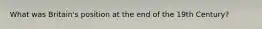 What was Britain's position at the end of the 19th Century?
