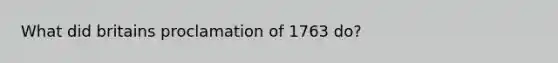 What did britains proclamation of 1763 do?