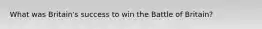 What was Britain's success to win the Battle of Britain?