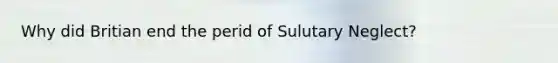 Why did Britian end the perid of Sulutary Neglect?