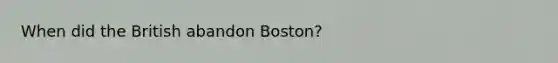 When did the British abandon Boston?