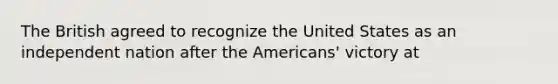 The British agreed to recognize the United States as an independent nation after the Americans' victory at