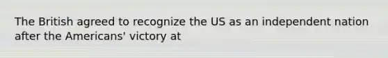 The British agreed to recognize the US as an independent nation after the Americans' victory at