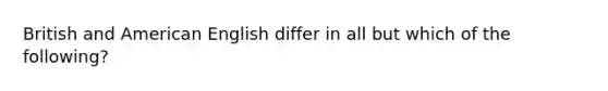 British and American English differ in all but which of the following?