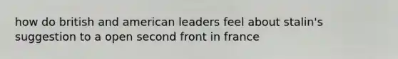 how do british and american leaders feel about stalin's suggestion to a open second front in france