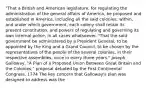 "That a British and American legislature, for regulating the administration of the general affairs of America, be proposed and established in America, including all the said colonies; within, and under which government, each colony shall retain its present constitution, and powers of regulating and governing its own internal police, in all cases whatsoever. "That the said government be administered by a President General, to be appointed by the King and a Grand Council, to be chosen by the representatives of the people of the several colonies, in their respective assemblies, once in every three years." Joseph Galloway, "A Plan of a Proposed Union Between Great Britain and the Colonies," proposal debated by the First Continental Congress, 1774 The key concern that Galloway's plan was designed to address was the