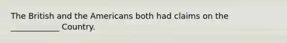 The British and the Americans both had claims on the ____________ Country.