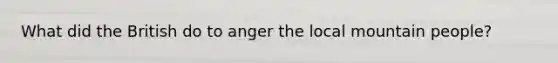 What did the British do to anger the local mountain people?