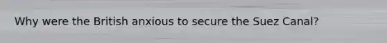 Why were the British anxious to secure the Suez Canal?