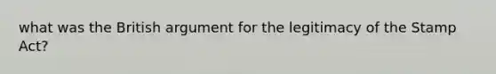what was the British argument for the legitimacy of the Stamp Act?