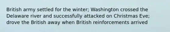 British army settled for the winter; Washington crossed the Delaware river and successfully attacked on Christmas Eve; drove the British away when British reinforcements arrived