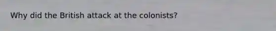 Why did the British attack at the colonists?