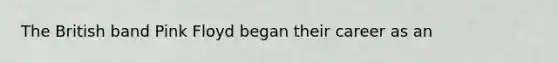 The British band Pink Floyd began their career as an