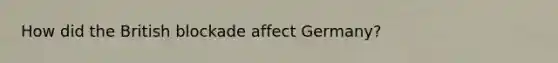 How did the British blockade affect Germany?