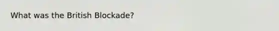 What was the British Blockade?