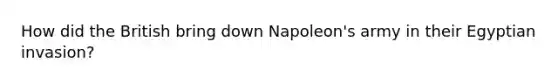 How did the British bring down Napoleon's army in their Egyptian invasion?